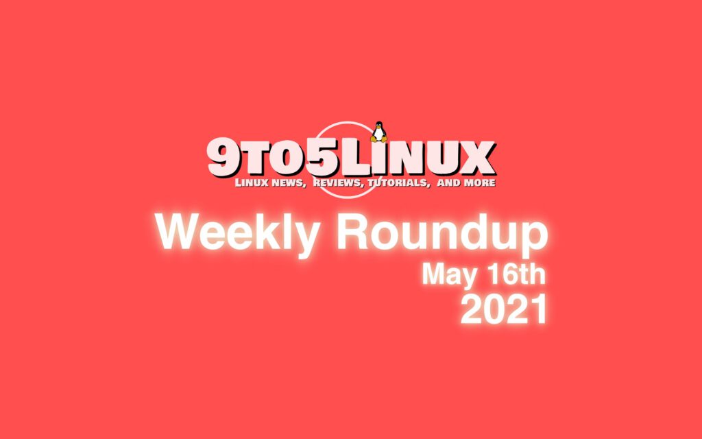 9to5linux weekly roundup may 16th 2021 9to5linux