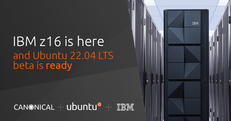 IBM z16 is here, and Ubuntu 22.04 LTS beta is ready | Ubuntu