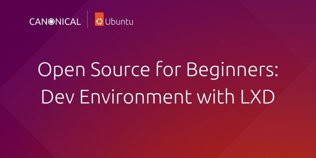 Open source for beginners: setting up your dev environment with LXD | Ubuntu